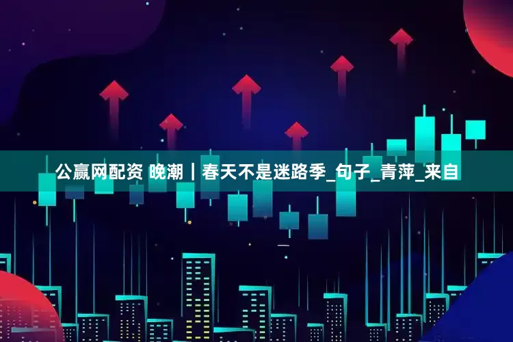 公赢网配资 晚潮｜春天不是迷路季_句子_青萍_来自