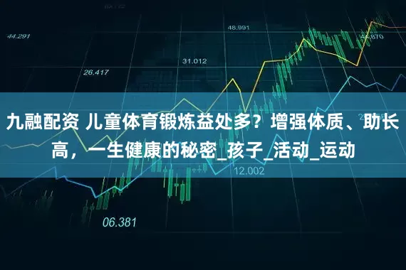 九融配资 儿童体育锻炼益处多？增强体质、助长高，一生健康的秘密_孩子_活动_运动