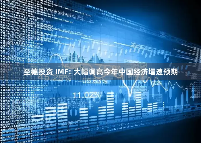 至德投资 IMF: 大幅调高今年中国经济增速预期