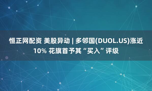 恒正网配资 美股异动 | 多邻国(DUOL.US)涨近10% 花旗首予其“买入”评级
