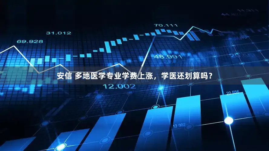 安信 多地医学专业学费上涨，学医还划算吗？