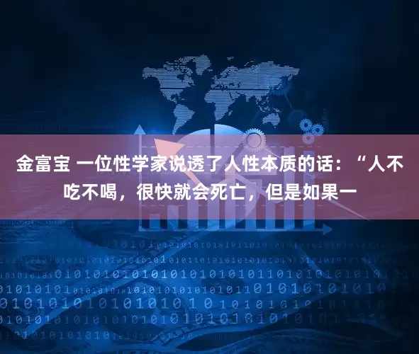 金富宝 一位性学家说透了人性本质的话：“人不吃不喝，很快就会死亡，但是如果一